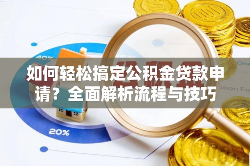 洱源如何轻松搞定公积金贷款申请？全面解析流程与技巧