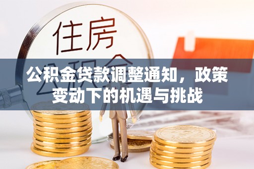 洱源公积金贷款调整通知，政策变动下的机遇与挑战