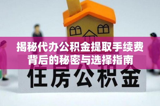洱源揭秘代办公积金提取手续费背后的秘密与选择指南