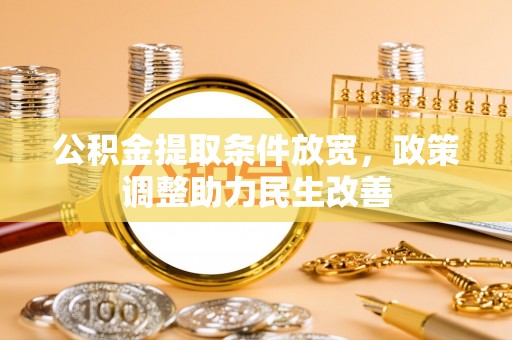 洱源公积金提取条件放宽，政策调整助力民生改善