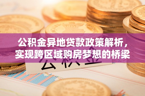 洱源公积金异地贷款政策解析，实现跨区域购房梦想的桥梁