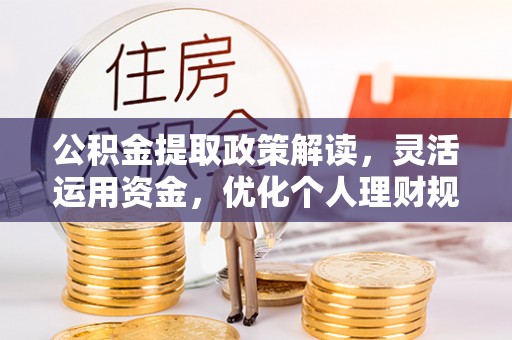 洱源公积金提取政策解读，灵活运用资金，优化个人理财规划