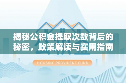 洱源揭秘公积金提取次数背后的秘密，政策解读与实用指南