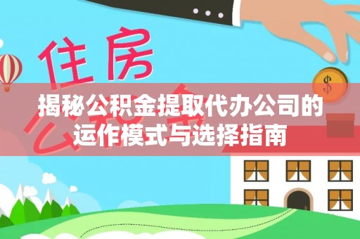 洱源揭秘公积金提取代办公司的运作模式与选择指南