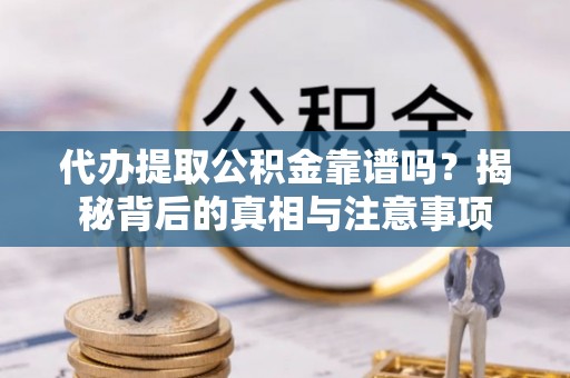 洱源代办提取公积金靠谱吗？揭秘背后的真相与注意事项