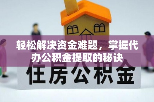 洱源轻松解决资金难题，掌握代办公积金提取的秘诀