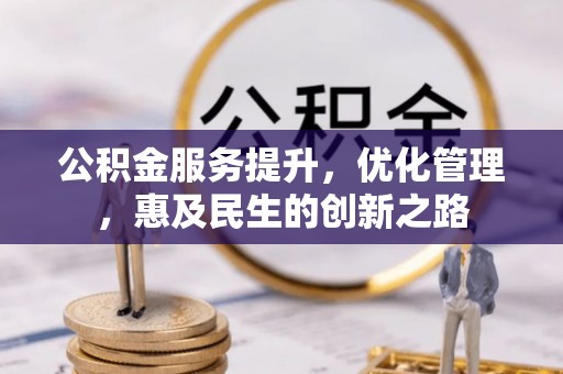 洱源公积金服务提升，优化管理，惠及民生的创新之路