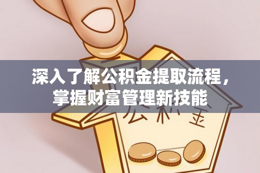 洱源深入了解公积金提取流程，掌握财富管理新技能