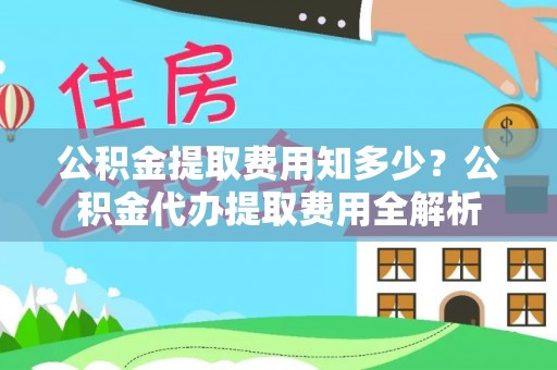 洱源公积金提取费用知多少？公积金代办提取费用全解析