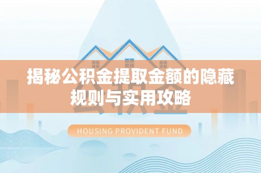 洱源揭秘公积金提取金额的隐藏规则与实用攻略