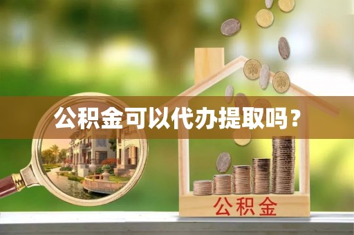 洱源公积金可以代办提取吗？