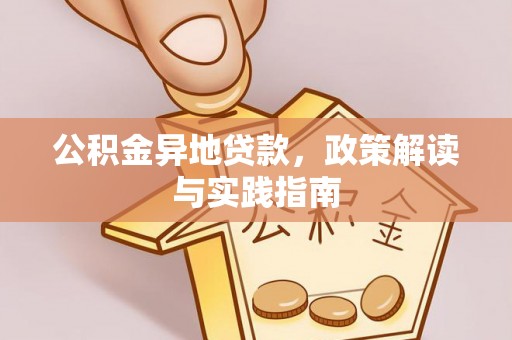 洱源公积金异地贷款，政策解读与实践指南
