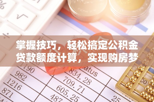 洱源掌握技巧，轻松搞定公积金贷款额度计算，实现购房梦想