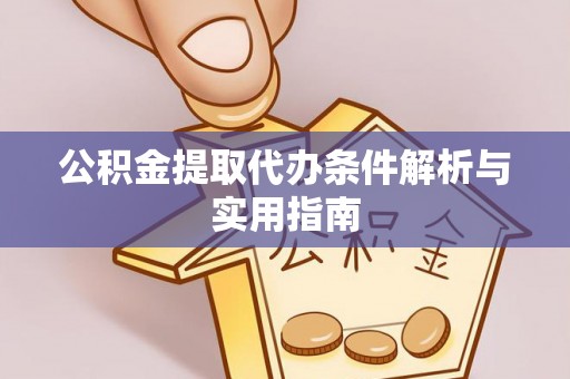 洱源公积金提取代办条件解析与实用指南