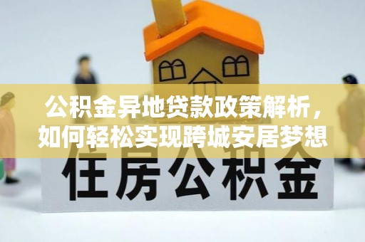洱源公积金异地贷款政策解析，如何轻松实现跨城安居梦想