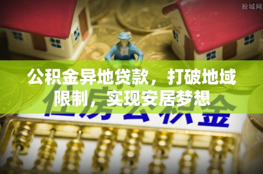 洱源公积金异地贷款，打破地域限制，实现安居梦想