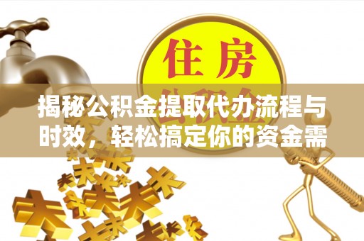 洱源揭秘公积金提取代办流程与时效，轻松搞定你的资金需求