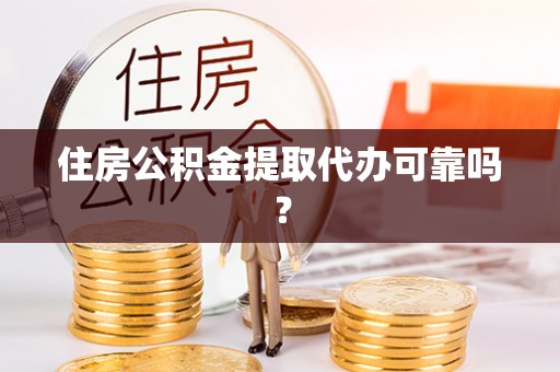 洱源住房公积金提取代办可靠吗？