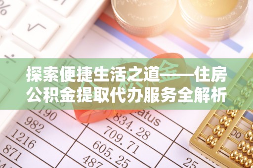 洱源探索便捷生活之道——住房公积金提取代办服务全解析