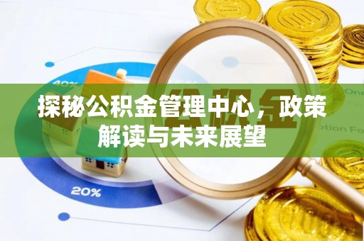 洱源探秘公积金管理中心，政策解读与未来展望