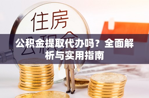 洱源公积金提取代办吗？全面解析与实用指南