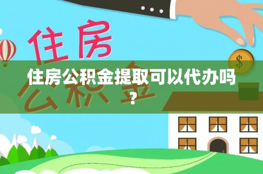 洱源住房公积金提取可以代办吗？