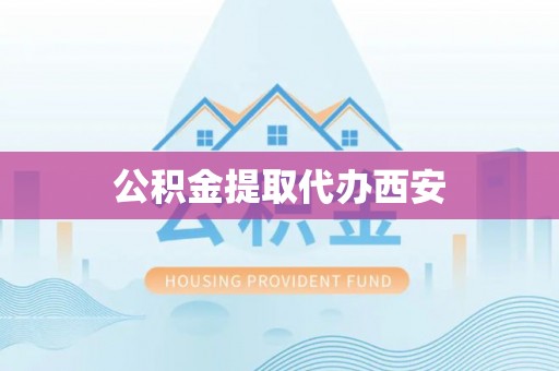 洱源公积金提取代办西安