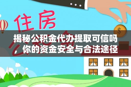 洱源揭秘公积金代办提取可信吗，你的资金安全与合法途径全解析
