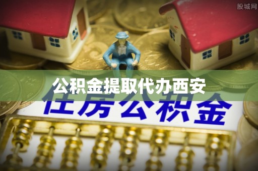 洱源公积金提取代办西安