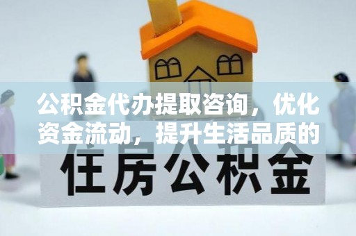 洱源公积金代办提取咨询，优化资金流动，提升生活品质的明智选择