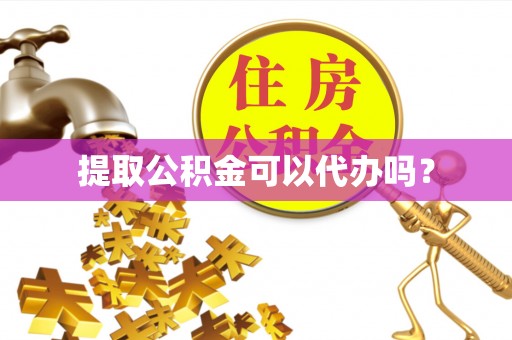 洱源提取公积金可以代办吗？