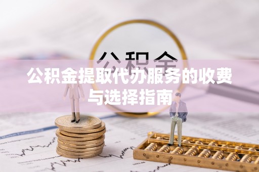 洱源公积金提取代办服务的收费与选择指南