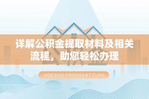 洱源详解公积金提取材料及相关流程，助您轻松办理