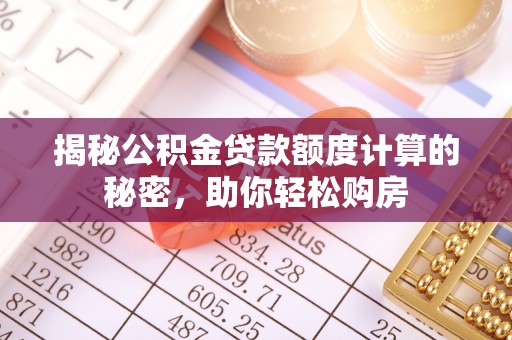 洱源揭秘公积金贷款额度计算的秘密，助你轻松购房