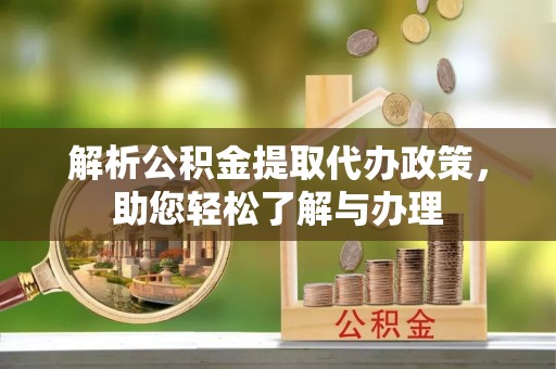 洱源解析公积金提取代办政策，助您轻松了解与办理