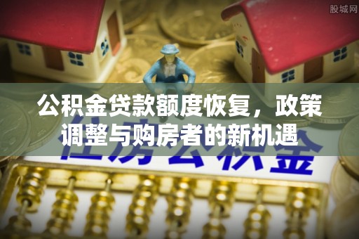 洱源公积金贷款额度恢复，政策调整与购房者的新机遇