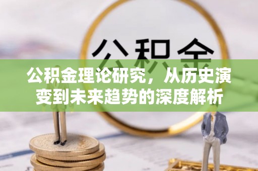 洱源公积金理论研究，从历史演变到未来趋势的深度解析