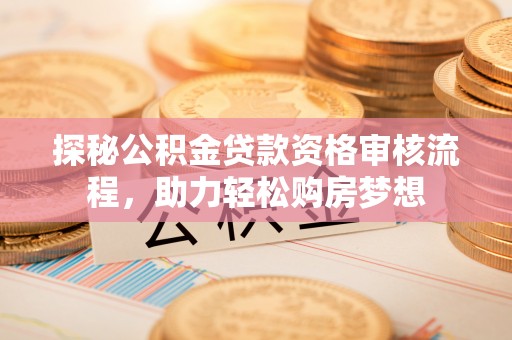 洱源探秘公积金贷款资格审核流程，助力轻松购房梦想