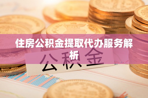 洱源住房公积金提取代办服务解析