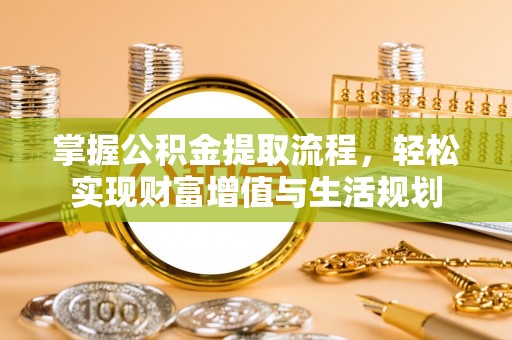 洱源掌握公积金提取流程，轻松实现财富增值与生活规划
