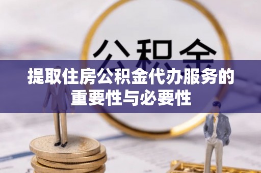 洱源提取住房公积金代办服务的重要性与必要性