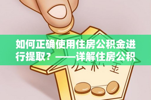 洱源如何正确使用住房公积金进行提取？——详解住房公积金代办提取流程与注意事项