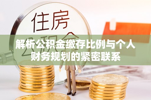 洱源解析公积金缴存比例与个人财务规划的紧密联系