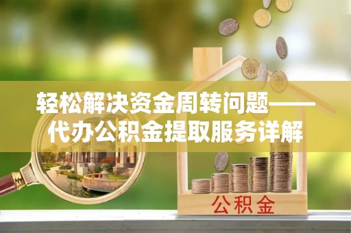 洱源轻松解决资金周转问题——代办公积金提取服务详解