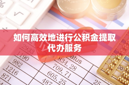 洱源如何高效地进行公积金提取代办服务