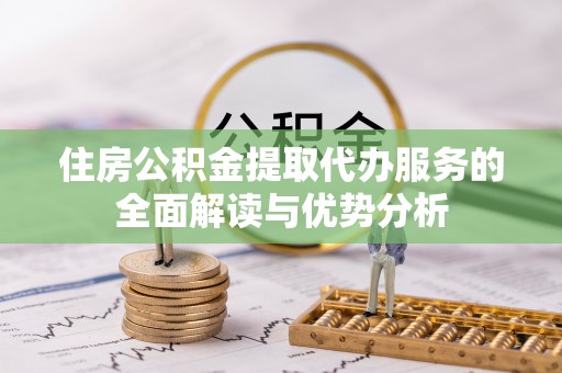 洱源住房公积金提取代办服务的全面解读与优势分析