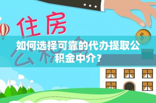 洱源如何选择可靠的代办提取公积金中介？