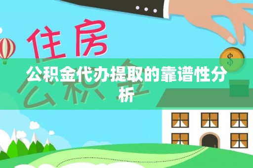 洱源公积金代办提取的靠谱性分析