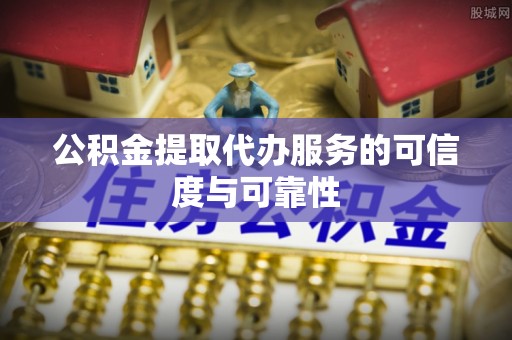 洱源公积金提取代办服务的可信度与可靠性