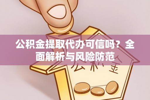 洱源公积金提取代办可信吗？全面解析与风险防范